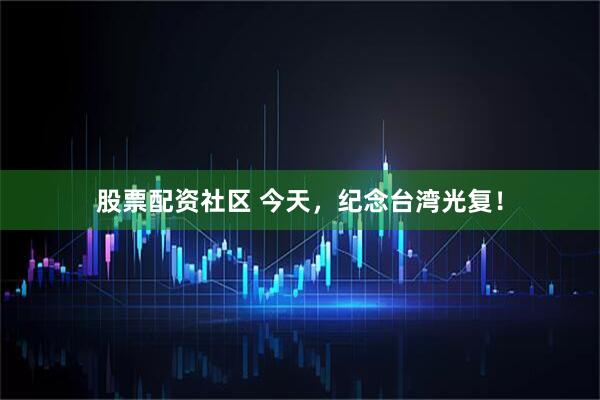 股票配资社区 今天，纪念台湾光复！