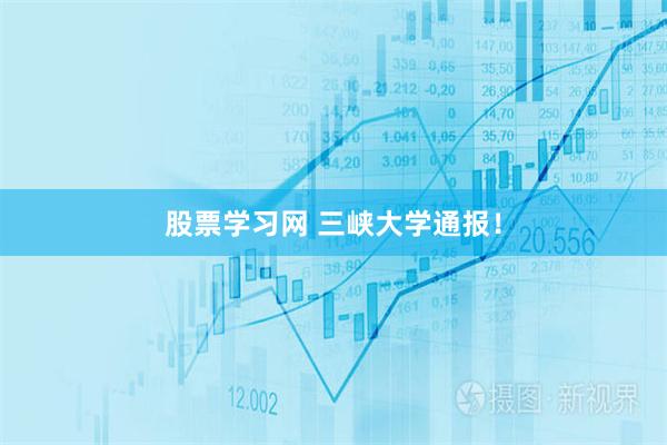 股票学习网 三峡大学通报！