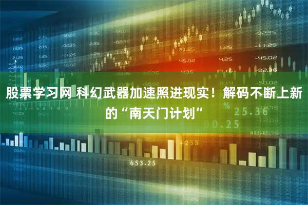 股票学习网 科幻武器加速照进现实！解码不断上新的“南天门计划”
