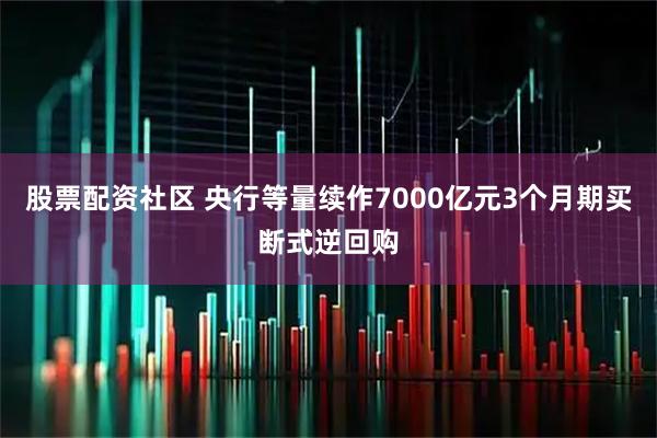 股票配资社区 央行等量续作7000亿元3个月期买断式逆回购