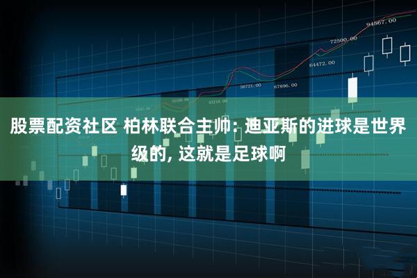 股票配资社区 柏林联合主帅: 迪亚斯的进球是世界级的, 这就是足球啊