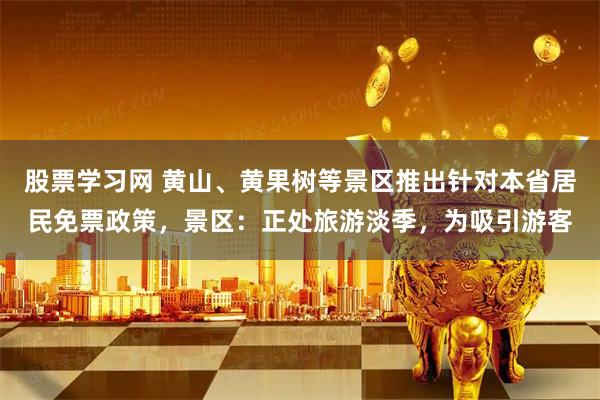 股票学习网 黄山、黄果树等景区推出针对本省居民免票政策，景区：正处旅游淡季，为吸引游客