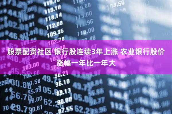 股票配资社区 银行股连续3年上涨 农业银行股价涨幅一年比一年大