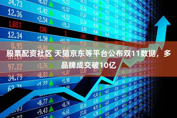 股票配资社区 天猫京东等平台公布双11数据，多品牌成交破10亿
