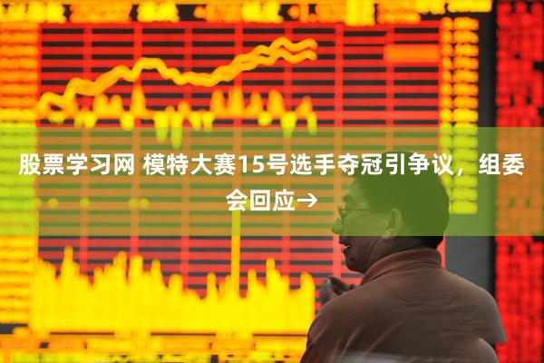 股票学习网 模特大赛15号选手夺冠引争议，组委会回应→