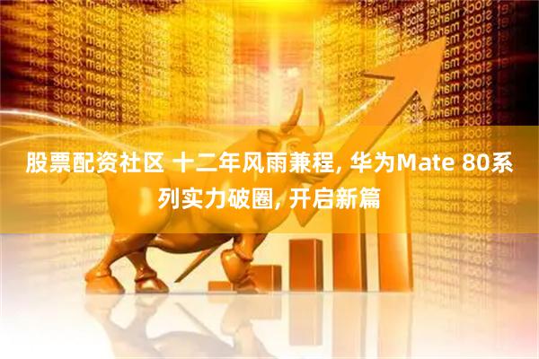 股票配资社区 十二年风雨兼程, 华为Mate 80系列实力破圈, 开启新篇