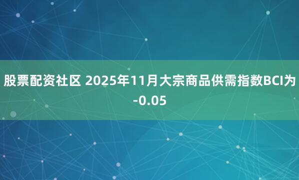 股票配资社区 2025年11月大宗商品供需指数BCI为-0.05