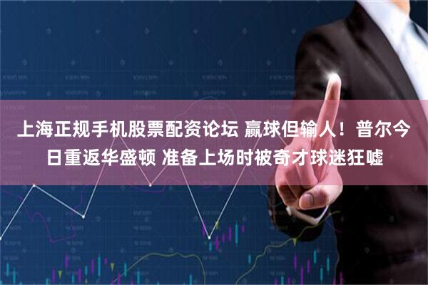上海正规手机股票配资论坛 赢球但输人！普尔今日重返华盛顿 准备上场时被奇才球迷狂嘘