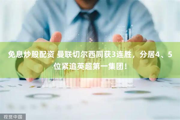 免息炒股配资 曼联切尔西同获3连胜，分居4、5位紧追英超第一集团！