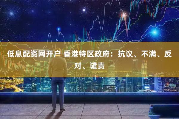 低息配资网开户 香港特区政府：抗议、不满、反对、谴责