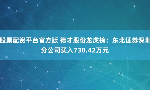 股票配资平台官方版 德才股份龙虎榜：东北证券深圳分公司买入730.42万元