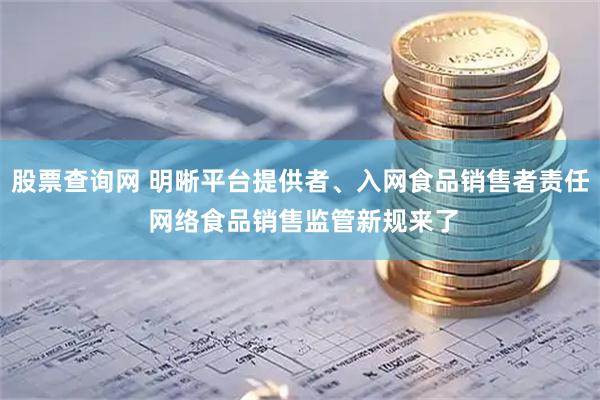 股票查询网 明晰平台提供者、入网食品销售者责任 网络食品销售监管新规来了