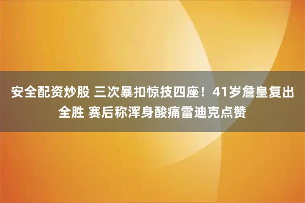 安全配资炒股 三次暴扣惊技四座！41岁詹皇复出全胜 赛后称浑身酸痛雷迪克点赞