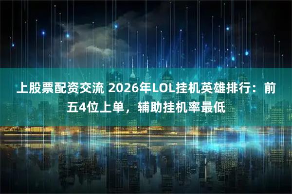 上股票配资交流 2026年LOL挂机英雄排行：前五4位上单，辅助挂机率最低