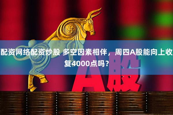 配资网络配资炒股 多空因素相伴，周四A股能向上收复4000点吗？