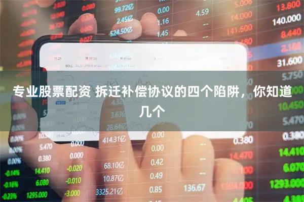 专业股票配资 拆迁补偿协议的四个陷阱，你知道几个