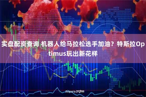 实盘配资查询 机器人给马拉松选手加油？特斯拉Optimus玩出新花样