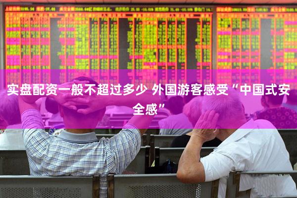 实盘配资一般不超过多少 外国游客感受“中国式安全感”